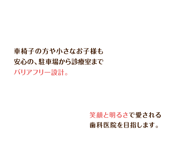 笑顔と明るさで愛される歯科医院を目指します。